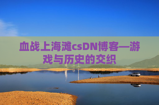 血战上海滩csDN博客—游戏与历史的交织