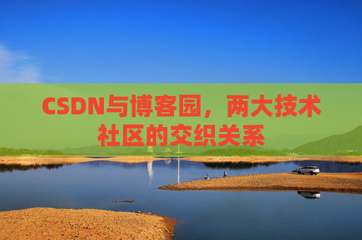 CSDN与博客园，两大技术社区的交织关系